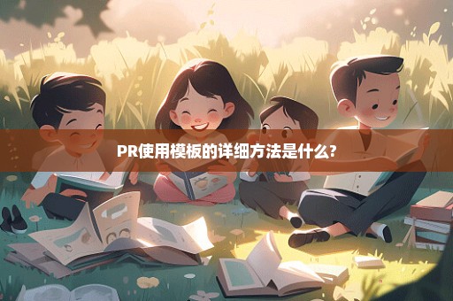 PR使用模板的详细方法是什么?