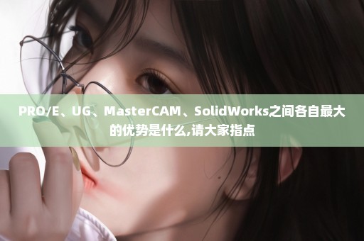 PRO/E、UG、MasterCAM、SolidWorks之间各自最大的优势是什么,请大家指点