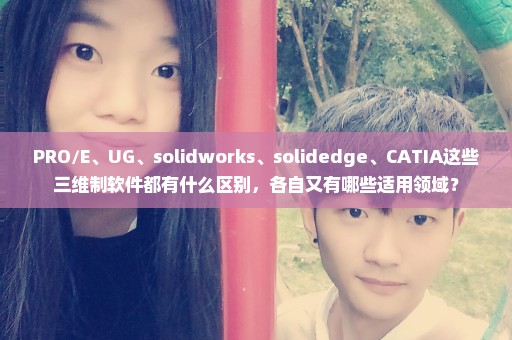 PRO/E、UG、solidworks、solidedge、CATIA这些三维制软件都有什么区别，各自又有哪些适用领域？