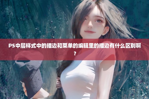 PS中层样式中的描边和菜单的编辑里的描边有什么区别啊？