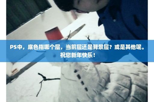 PS中，底色指哪个层，当前层还是背景层？或是其他呢。 祝您新年快乐！