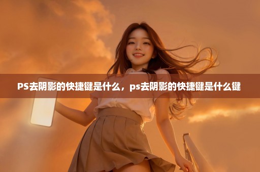 PS去阴影的快捷键是什么，ps去阴影的快捷键是什么键 