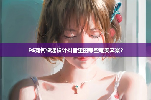 PS如何快速设计抖音里的那些唯美文案？