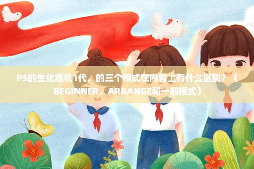 PS的生化危机1代，的三个模式在内容上有什么区别？（BEGINNER，ARRANGE和一般模式）