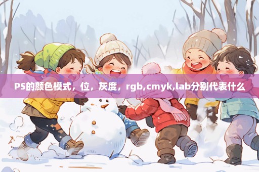 PS的颜色模式，位，灰度，rgb,cmyk,lab分别代表什么