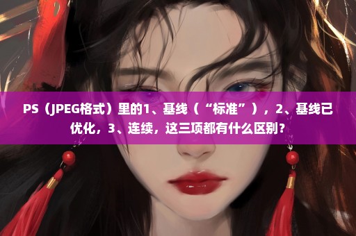 PS（JPEG格式）里的1、基线（“标准”），2、基线已优化，3、连续，这三项都有什么区别？