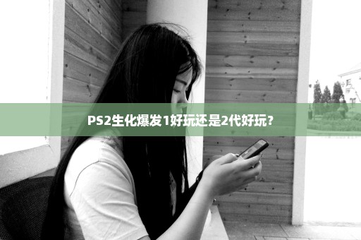 PS2生化爆发1好玩还是2代好玩？