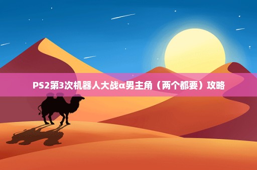 PS2第3次机器人大战α男主角（两个都要）攻略