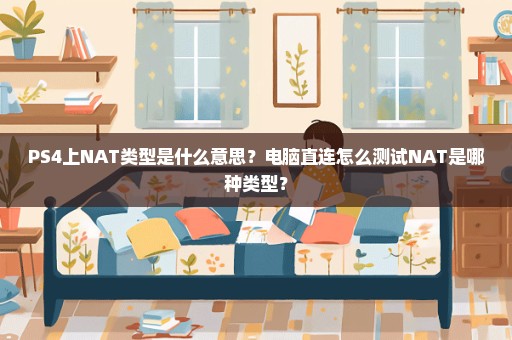 PS4上NAT类型是什么意思？电脑直连怎么测试NAT是哪种类型？
