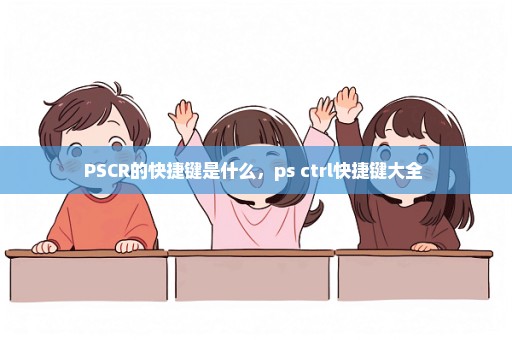 PSCR的快捷键是什么，ps ctrl快捷键大全 