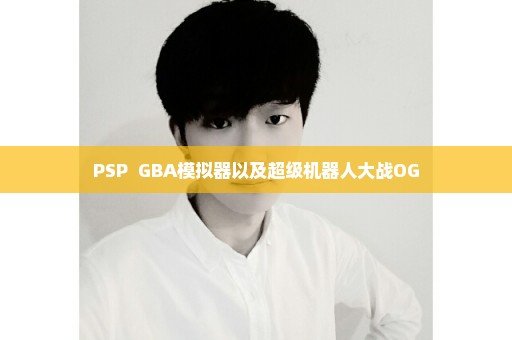PSP  GBA模拟器以及超级机器人大战OG