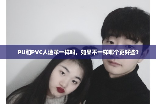 PU和PVC人造革一样吗，如果不一样哪个更好些？