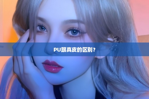 PU跟真皮的区别？