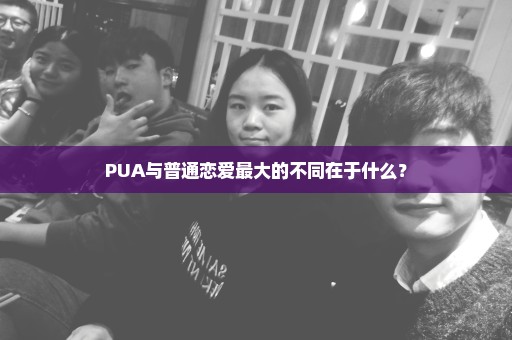 PUA与普通恋爱最大的不同在于什么？