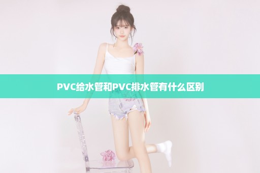 PVC给水管和PVC排水管有什么区别