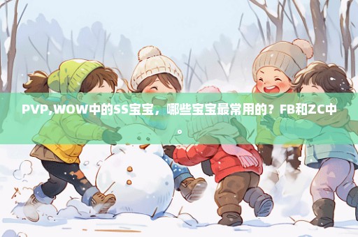PVP,WOW中的SS宝宝，哪些宝宝最常用的？FB和ZC中。