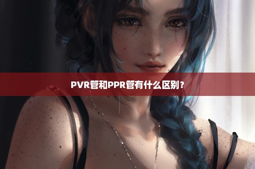 PVR管和PPR管有什么区别？