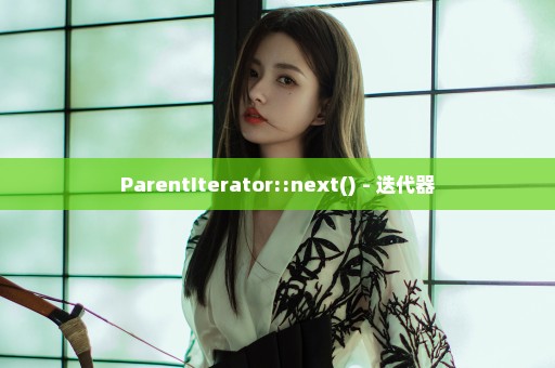 ParentIterator::next() - 迭代器