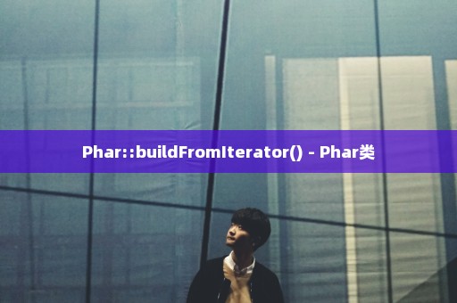 Phar::buildFromIterator() - Phar类