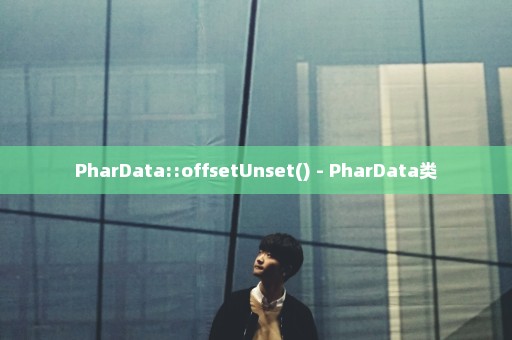 PharData::offsetUnset() - PharData类