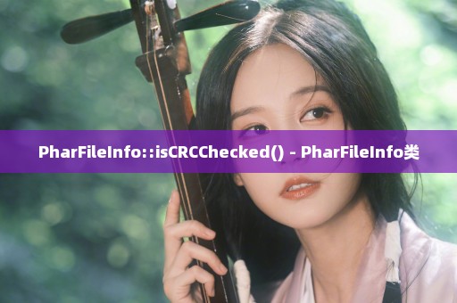 PharFileInfo::isCRCChecked() - PharFileInfo类