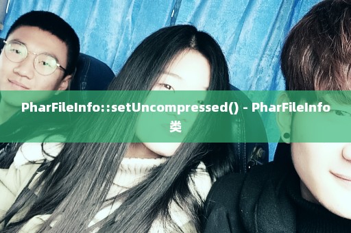 PharFileInfo::setUncompressed() - PharFileInfo类