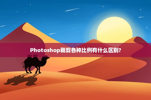 Photoshop裁剪各种比例有什么区别?