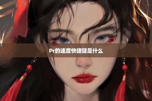 Pr的速度快捷键是什么