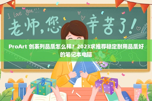 ProArt 创系列品质怎么样？2023求推荐稳定耐用品质好的笔记本电脑
