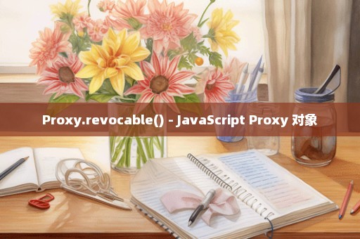Proxy.revocable() - JavaScript Proxy 对象