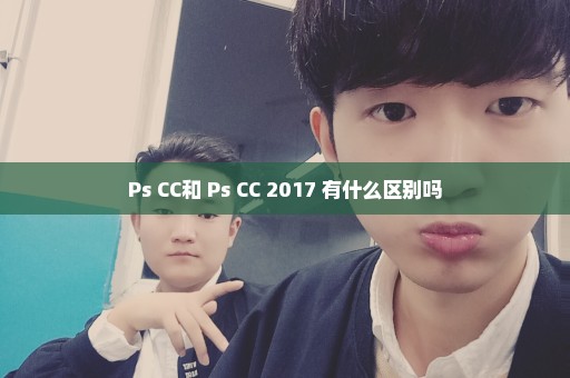 Ps CC和 Ps CC 2017 有什么区别吗