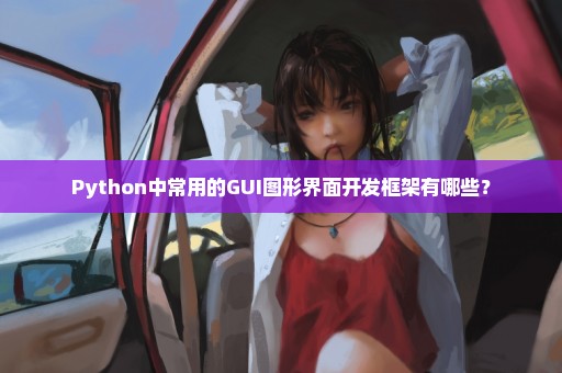 Python中常用的GUI图形界面开发框架有哪些？