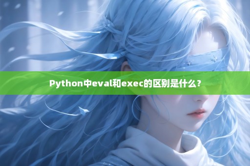Python中eval和exec的区别是什么？