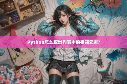 Python怎么取出列表中的相邻元素?