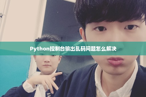 Python控制台输出乱码问题怎么解决