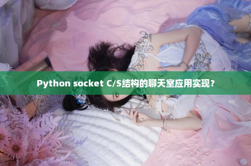 Python socket C/S结构的聊天室应用实现？