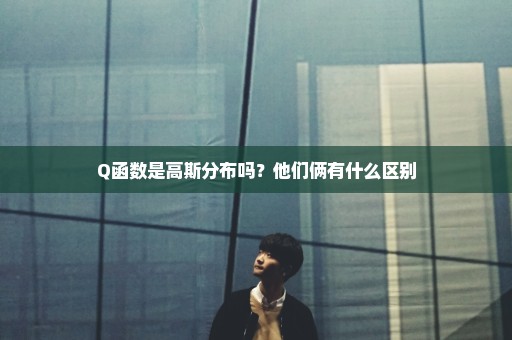 Q函数是高斯分布吗？他们俩有什么区别