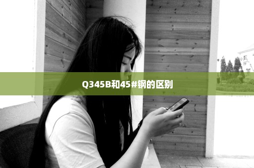 Q345B和45#钢的区别