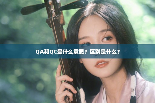 QA和QC是什么意思？区别是什么？