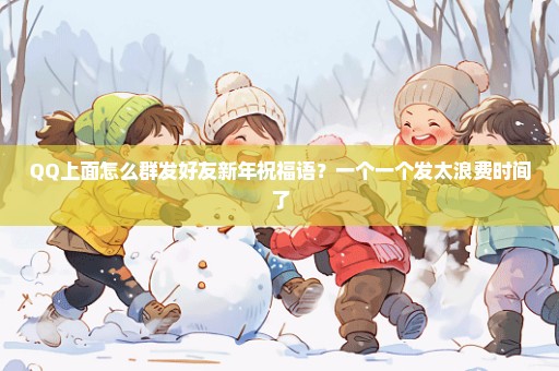 QQ上面怎么群发好友新年祝福语？一个一个发太浪费时间了