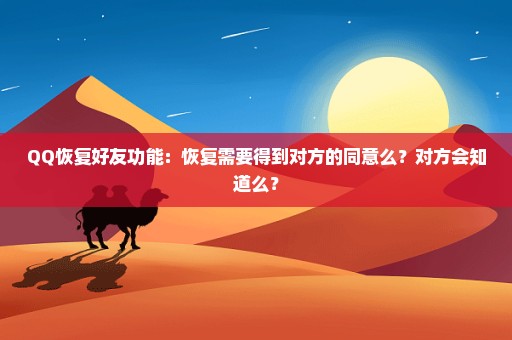 QQ恢复好友功能：恢复需要得到对方的同意么？对方会知道么？