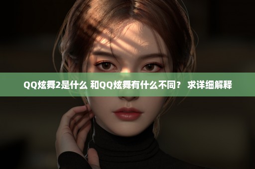 QQ炫舞2是什么 和QQ炫舞有什么不同？ 求详细解释