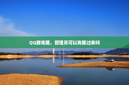 QQ群克隆，管理员可以克隆过来吗