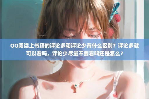 QQ阅读上书籍的评论多和评论少有什么区别？评论多就可以看吗，评论少尽量不要看吗还是怎么？