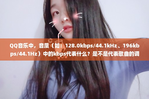 QQ音乐中，音质（如：128.0kbps/44.1kHz、196kbps/44.1Hz）中的kbps代表什么？是不是代表歌曲的调式？