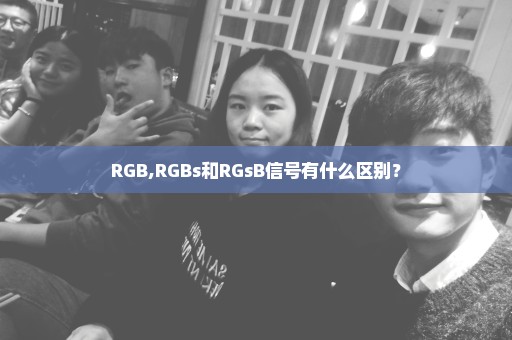 RGB,RGBs和RGsB信号有什么区别？