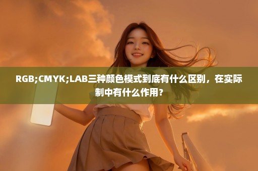 RGB;CMYK;LAB三种颜色模式到底有什么区别，在实际制中有什么作用？