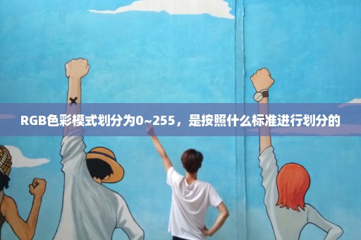 RGB色彩模式划分为0~255，是按照什么标准进行划分的
