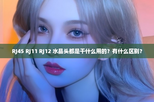 RJ45 RJ11 RJ12 水晶头都是干什么用的？有什么区别？