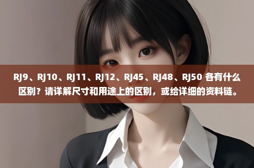 RJ9、RJ10、RJ11、RJ12、RJ45、RJ48、RJ50 各有什么区别？请详解尺寸和用途上的区别，或给详细的资料链。